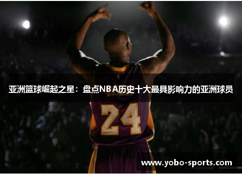 亚洲篮球崛起之星：盘点NBA历史十大最具影响力的亚洲球员